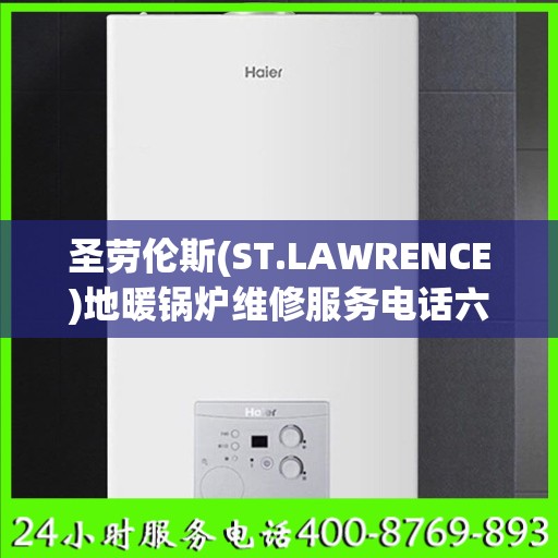 圣劳伦斯(ST.LAWRENCE)地暖锅炉维修服务电话六安市:智能生活缔造者