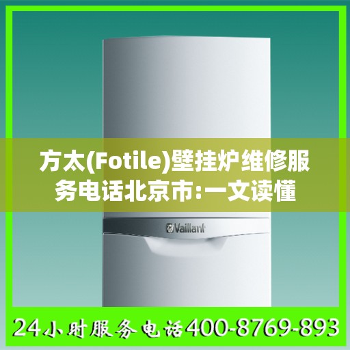 方太(Fotile)壁挂炉维修服务电话北京市:一文读懂