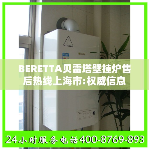 BERETTA贝雷塔壁挂炉售后热线上海市:权威信息