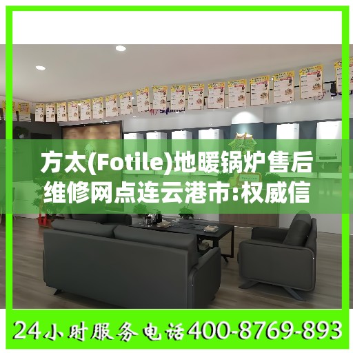方太(Fotile)地暖锅炉售后维修网点连云港市:权威信息