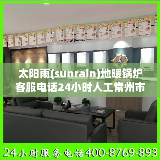 太阳雨(sunrain)地暖锅炉客服电话24小时人工常州市:专业权威指南