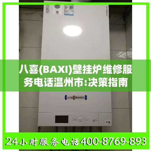 八喜(BAXI)壁挂炉维修服务电话温州市:决策指南