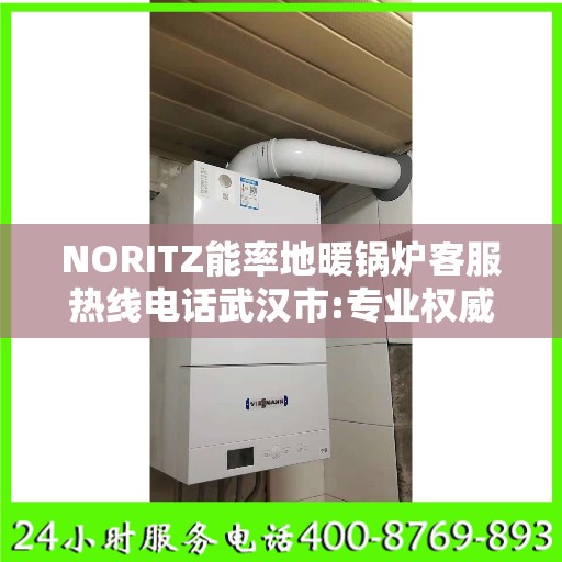 NORITZ能率地暖锅炉客服热线电话武汉市:专业权威指南