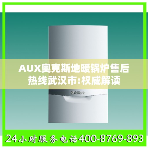 AUX奥克斯地暖锅炉售后热线武汉市:权威解读