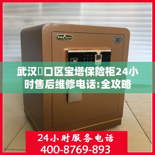 武汉硚口区宝塔保险柜24小时售后维修电话:全攻略