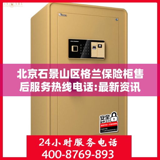 北京石景山区格兰保险柜售后服务热线电话:最新资讯