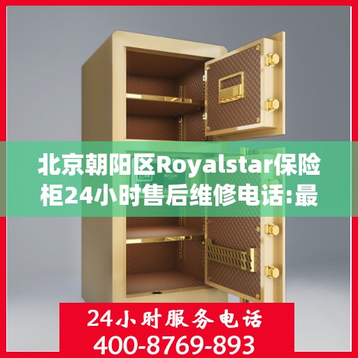 北京朝阳区Royalstar保险柜24小时售后维修电话:最新资讯