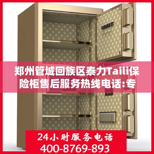 郑州管城回族区泰力Taili保险柜售后服务热线电话:专业权威指南