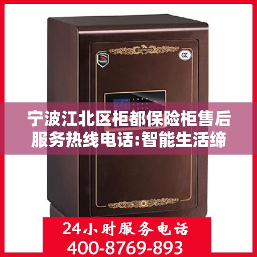 宁波江北区柜都保险柜售后服务热线电话:智能生活缔造者