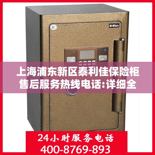 上海浦东新区泰利佳保险柜售后服务热线电话:详细全面攻略