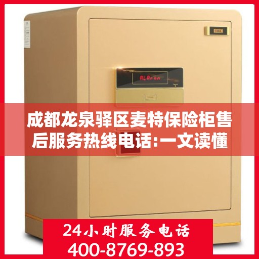 成都龙泉驿区麦特保险柜售后服务热线电话:一文读懂