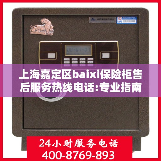 上海嘉定区baixi保险柜售后服务热线电话:专业指南最新攻略