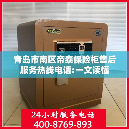 青岛市南区帝泰保险柜售后服务热线电话:一文读懂