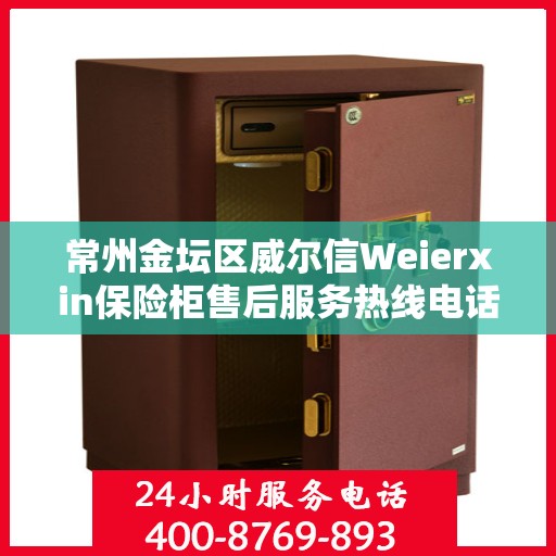 常州金坛区威尔信Weierxin保险柜售后服务热线电话:最新动态