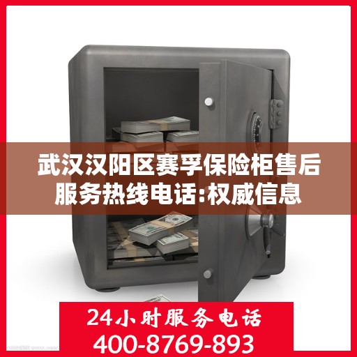 武汉汉阳区赛孚保险柜售后服务热线电话:权威信息