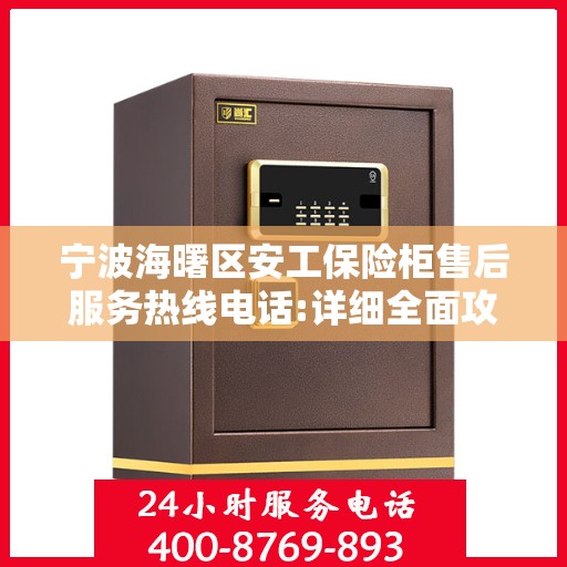 宁波海曙区安工保险柜售后服务热线电话:详细全面攻略