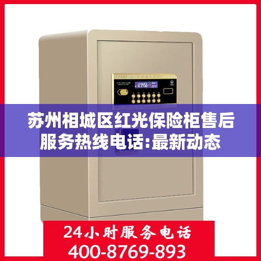 苏州相城区红光保险柜售后服务热线电话:最新动态