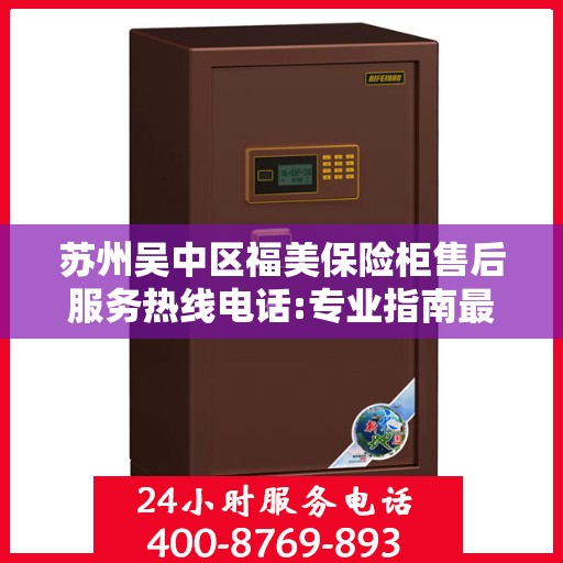 苏州吴中区福美保险柜售后服务热线电话:专业指南最新攻略