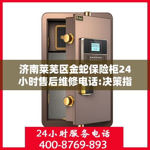 济南莱芜区金蛇保险柜24小时售后维修电话:决策指南