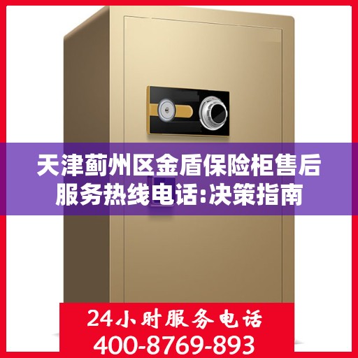 天津蓟州区金盾保险柜售后服务热线电话:决策指南