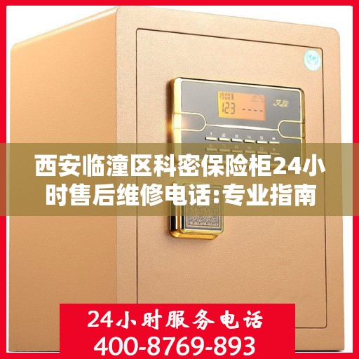 西安临潼区科密保险柜24小时售后维修电话:专业指南最新攻略