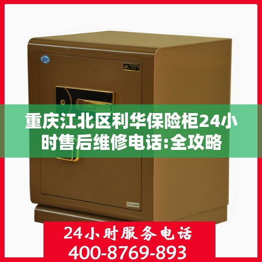 重庆江北区利华保险柜24小时售后维修电话:全攻略
