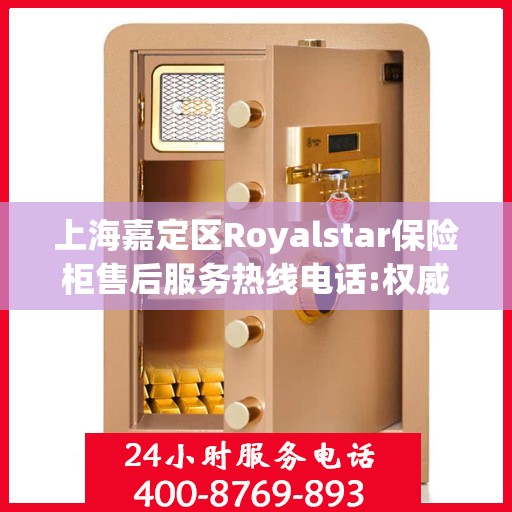 上海嘉定区Royalstar保险柜售后服务热线电话:权威解读