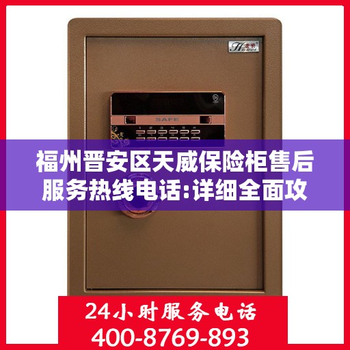 福州晋安区天威保险柜售后服务热线电话:详细全面攻略