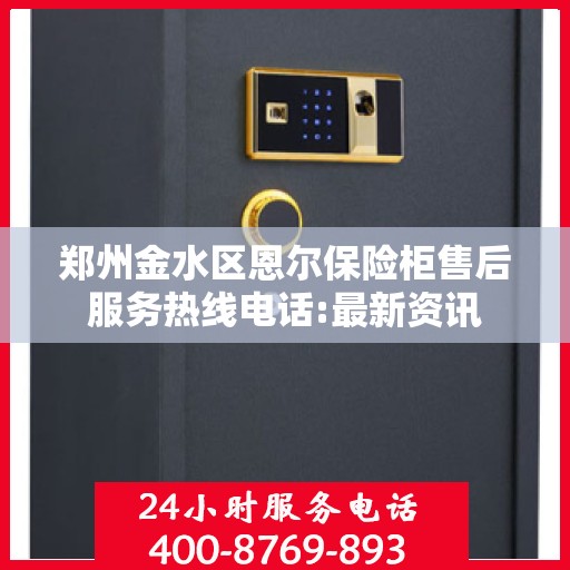 郑州金水区恩尔保险柜售后服务热线电话:最新资讯