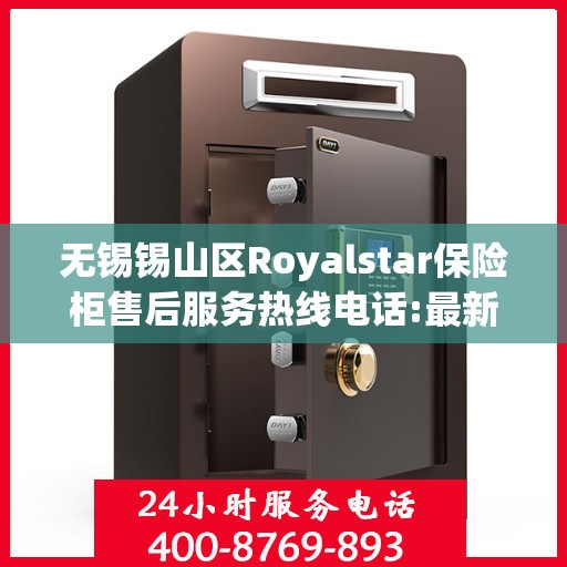 无锡锡山区Royalstar保险柜售后服务热线电话:最新动态