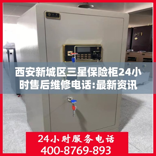 西安新城区三星保险柜24小时售后维修电话:最新资讯