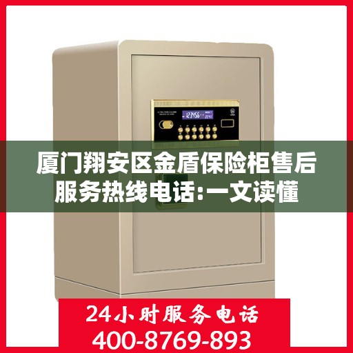 厦门翔安区金盾保险柜售后服务热线电话:一文读懂