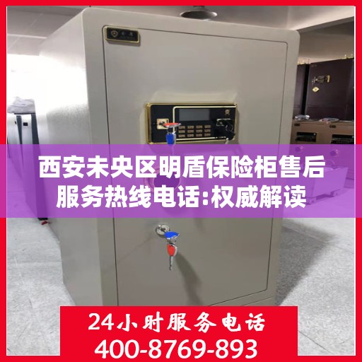 西安未央区明盾保险柜售后服务热线电话:权威解读