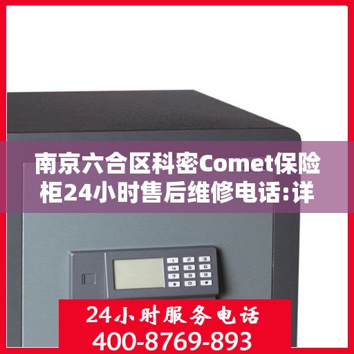 南京六合区科密Comet保险柜24小时售后维修电话:详细全面攻略