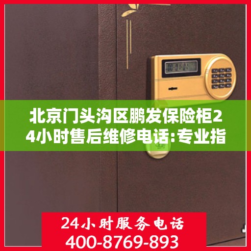 北京门头沟区鹏发保险柜24小时售后维修电话:专业指南最新攻略