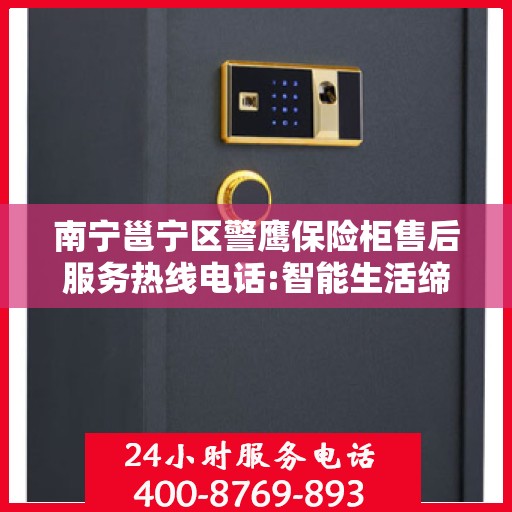 南宁邕宁区警鹰保险柜售后服务热线电话:智能生活缔造者