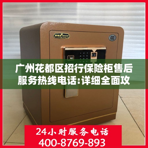 广州花都区招行保险柜售后服务热线电话:详细全面攻略