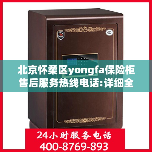 北京怀柔区yongfa保险柜售后服务热线电话:详细全面攻略