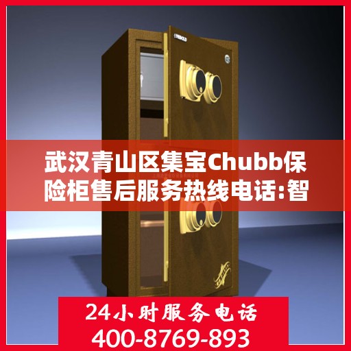 武汉青山区集宝Chubb保险柜售后服务热线电话:智能生活缔造者