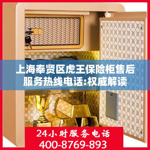 上海奉贤区虎王保险柜售后服务热线电话:权威解读