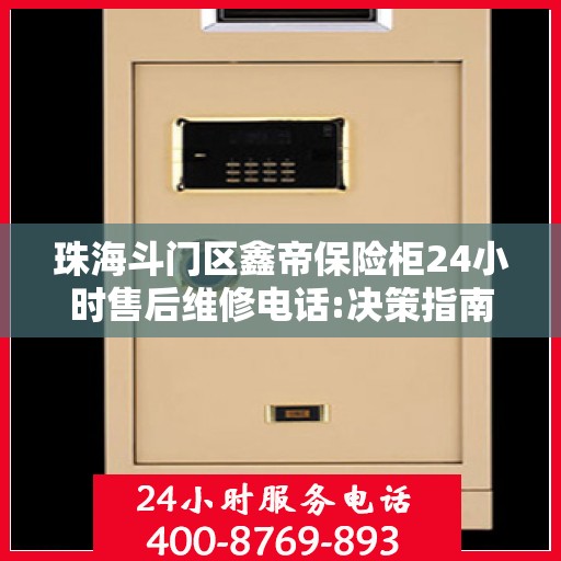 珠海斗门区鑫帝保险柜24小时售后维修电话:决策指南