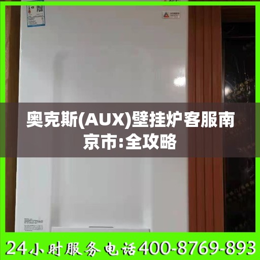 奥克斯(AUX)壁挂炉客服南京市:全攻略
