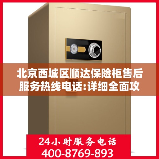 北京西城区顺达保险柜售后服务热线电话:详细全面攻略
