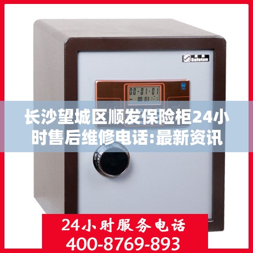 长沙望城区顺发保险柜24小时售后维修电话:最新资讯