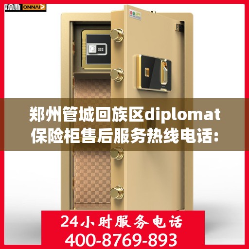 郑州管城回族区diplomat保险柜售后服务热线电话:专业权威指南