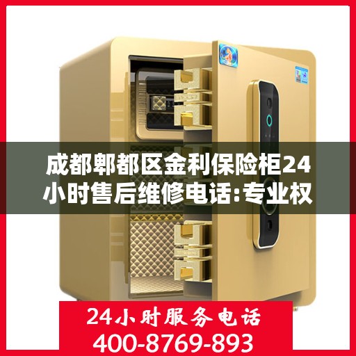 成都郫都区金利保险柜24小时售后维修电话:专业权威指南