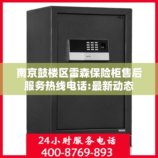 南京鼓楼区雷森保险柜售后服务热线电话:最新动态