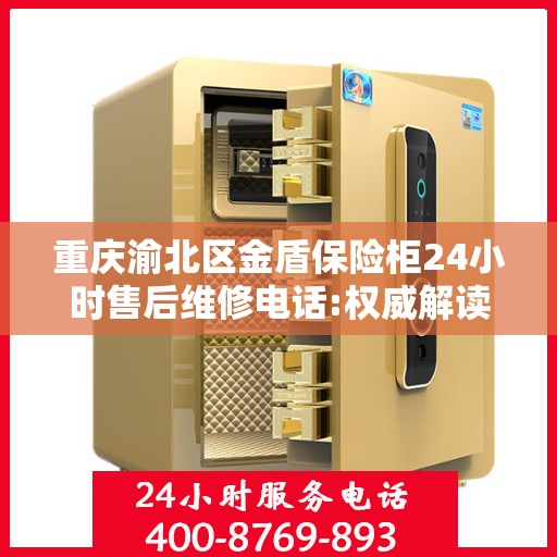 重庆渝北区金盾保险柜24小时售后维修电话:权威解读