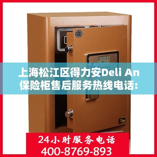 上海松江区得力安Deli An保险柜售后服务热线电话:最新权威推荐