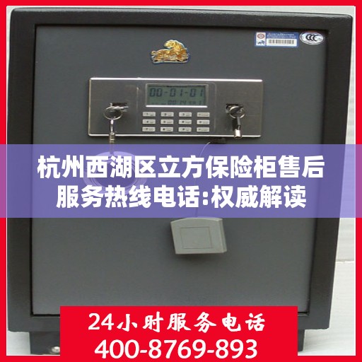 杭州西湖区立方保险柜售后服务热线电话:权威解读